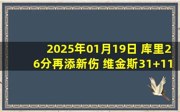 2025年01月19日 库里26分再添新伤 维金斯31+11 普尔38分 勇士送奇才9连败